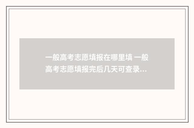 一般高考志愿填报在哪里填 一般高考志愿填报完后几天可查录取情况