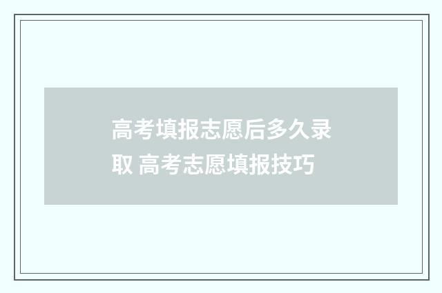 高考填报志愿后多久录取 高考志愿填报技巧