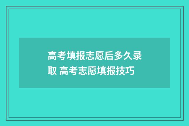 高考填报志愿后多久录取 高考志愿填报技巧