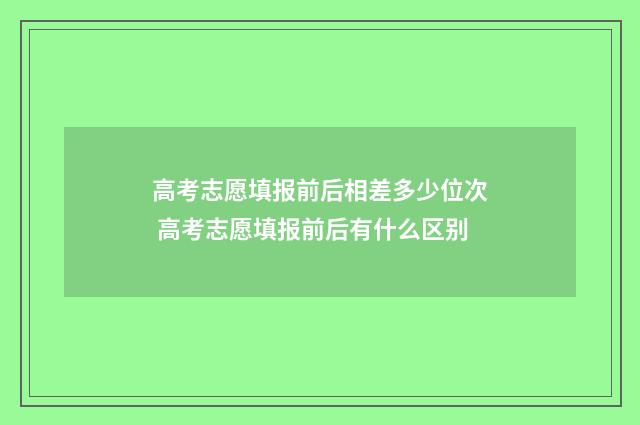 高考志愿填报前后相差多少位次 高考志愿填报前后有什么区别