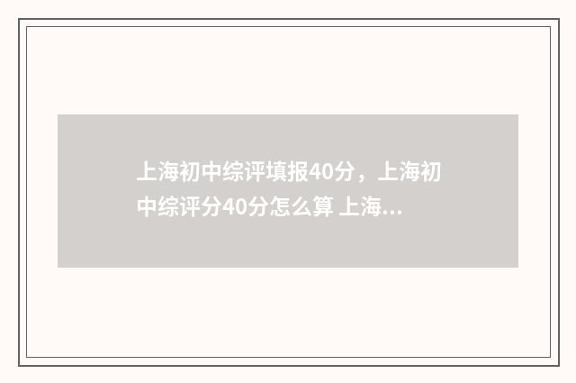 上海初中综评填报40分，上海初中综评分40分怎么算 上海初中综评填报时间安排