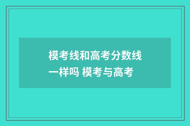 模考线和高考分数线一样吗 模考与高考