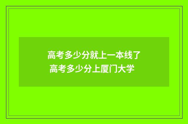 高考多少分就上一本线了 高考多少分上厦门大学