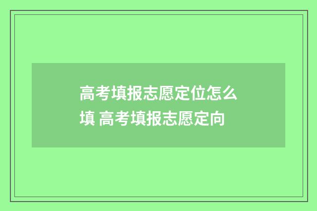 高考填报志愿定位怎么填 高考填报志愿定向