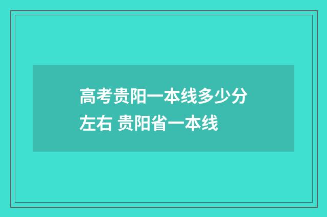 高考贵阳一本线多少分左右 贵阳省一本线