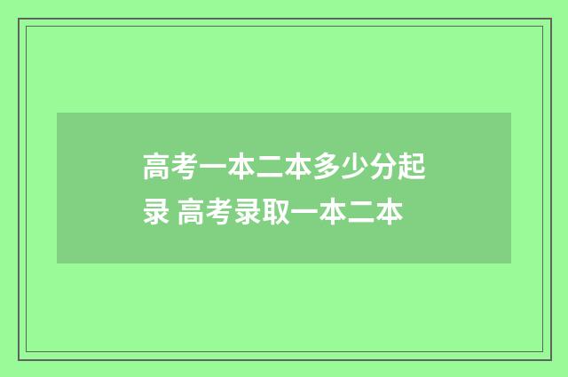 高考一本二本多少分起录 高考录取一本二本