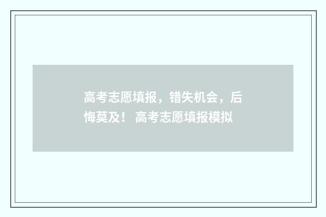 高考志愿填报,错失机会,后悔莫及! 高考志愿填报模拟