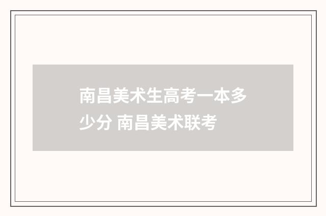 南昌美术生高考一本多少分 南昌美术联考