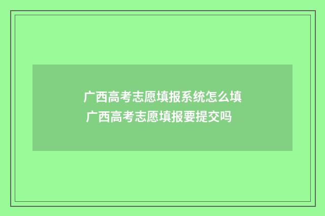 广西高考志愿填报系统怎么填 广西高考志愿填报要提交吗