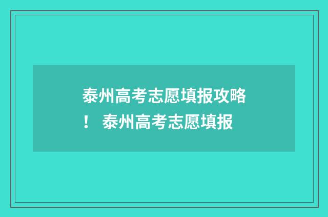 泰州高考志愿填报攻略！ 泰州高考志愿填报
