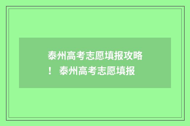 泰州高考志愿填报攻略！ 泰州高考志愿填报