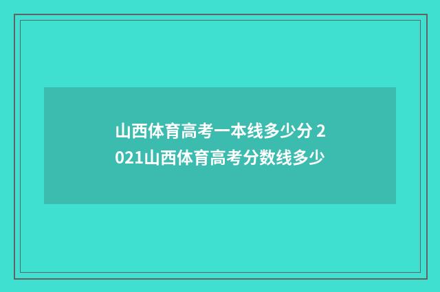 山西体育高考一本线多少分 2021山西体育高考分数线多少