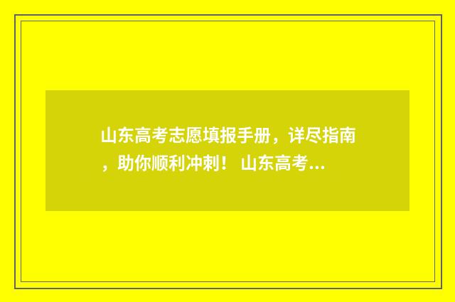 山东高考志愿填报手册，详尽指南，助你顺利冲刺！ 山东高考志愿填报