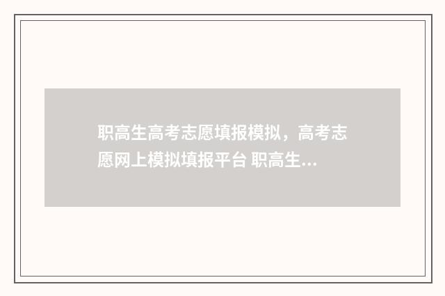 职高生高考志愿填报模拟，高考志愿网上模拟填报平台 职高生高考志愿填报时间