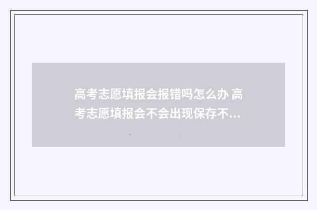 高考志愿填报会报错吗怎么办 高考志愿填报会不会出现保存不成功