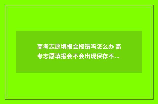 高考志愿填报会报错吗怎么办 高考志愿填报会不会出现保存不成功