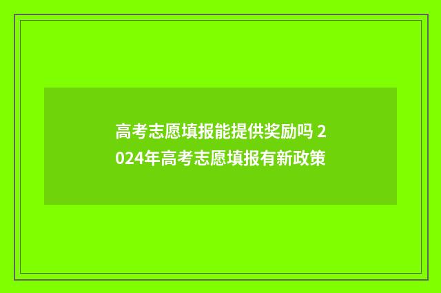 高考志愿填报能提供奖励吗 2024年高考志愿填报有新政策