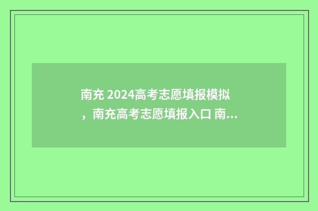 南充 2024高考志愿填报模拟，南充高考志愿填报入口 南充市2021年高考成绩