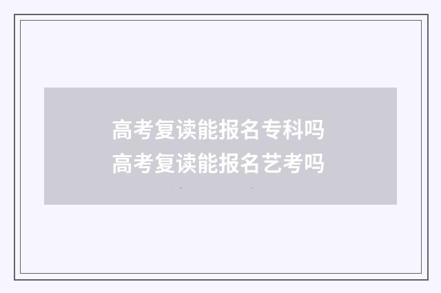 高考复读能报名专科吗 高考复读能报名艺考吗
