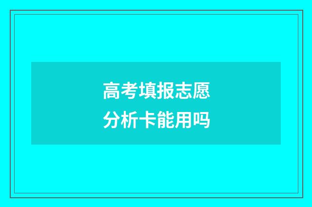 高考填报志愿分析卡能用吗