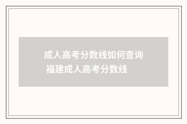 成人高考分数线如何查询 福建成人高考分数线