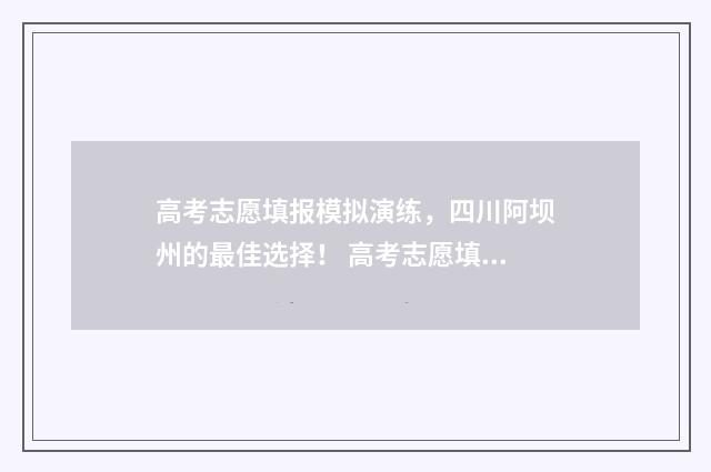 高考志愿填报模拟演练，四川阿坝州的最佳选择！ 高考志愿填报模板