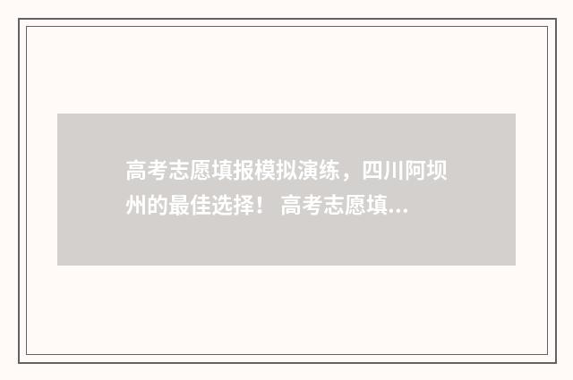 高考志愿填报模拟演练，四川阿坝州的最佳选择！ 高考志愿填报模板