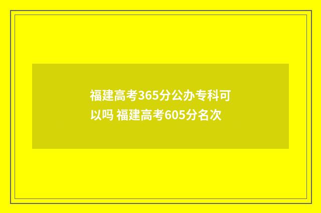 福建高考365分公办专科可以吗 福建高考605分名次