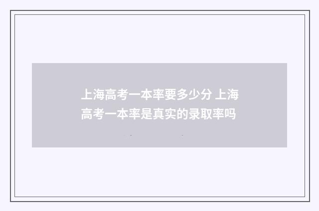 上海高考一本率要多少分 上海高考一本率是真实的录取率吗