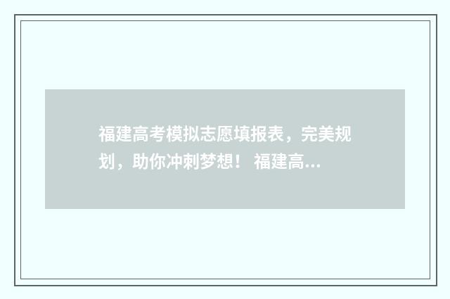 福建高考模拟志愿填报表，完美规划，助你冲刺梦想！ 福建高考模拟志愿填报表