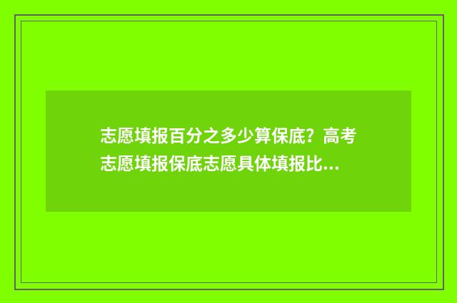 志愿填报百分之多少算保底?高考志愿填报保底志愿具体填报比例 志愿填报能填多少
