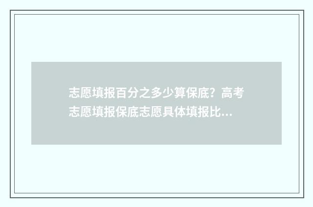 志愿填报百分之多少算保底？高考志愿填报保底志愿具体填报比例 志愿填报能填多少