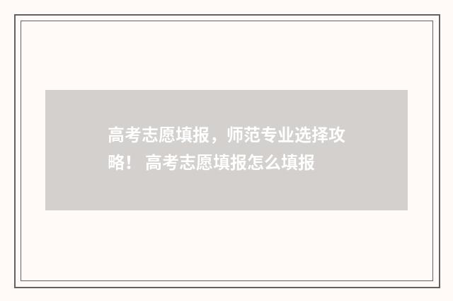 高考志愿填报，师范专业选择攻略！ 高考志愿填报怎么填报