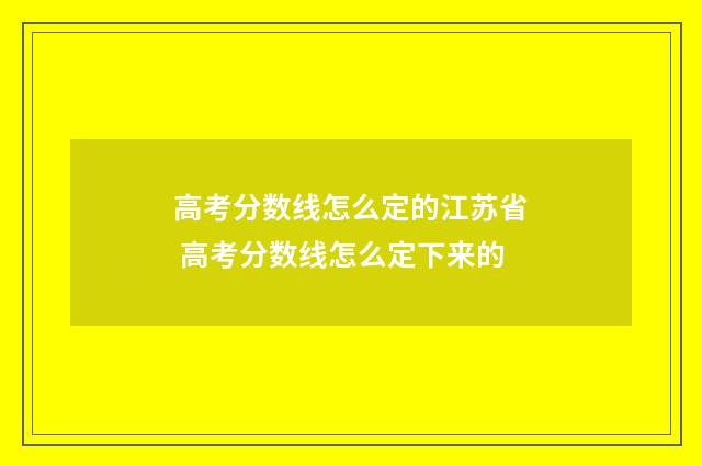高考分数线怎么定的江苏省 高考分数线怎么定下来的