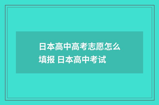 日本高中高考志愿怎么填报 日本高中考试