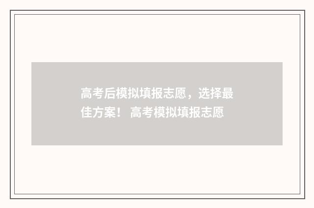 高考后模拟填报志愿，选择最佳方案！ 高考模拟填报志愿
