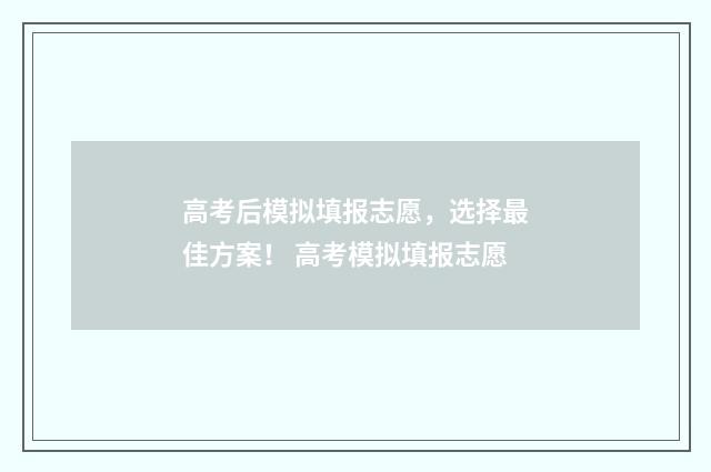 高考后模拟填报志愿，选择最佳方案！ 高考模拟填报志愿