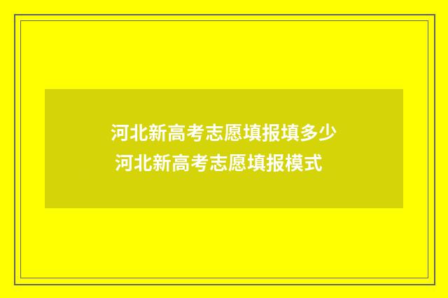 河北新高考志愿填报填多少 河北新高考志愿填报模式