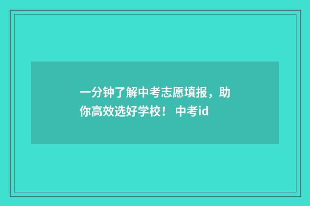 一分钟了解中考志愿填报，助你高效选好学校！ 中考id