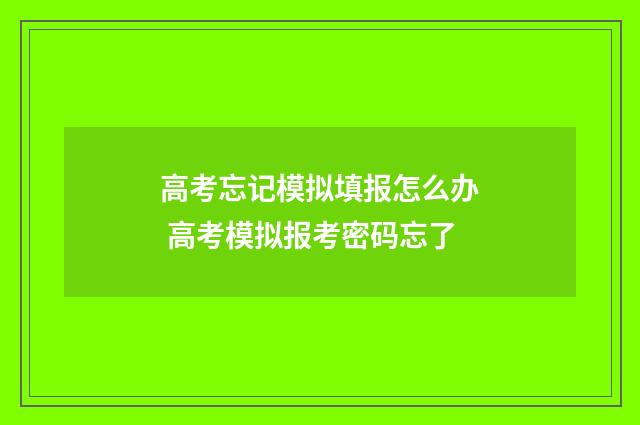 高考忘记模拟填报怎么办 高考模拟报考密码忘了