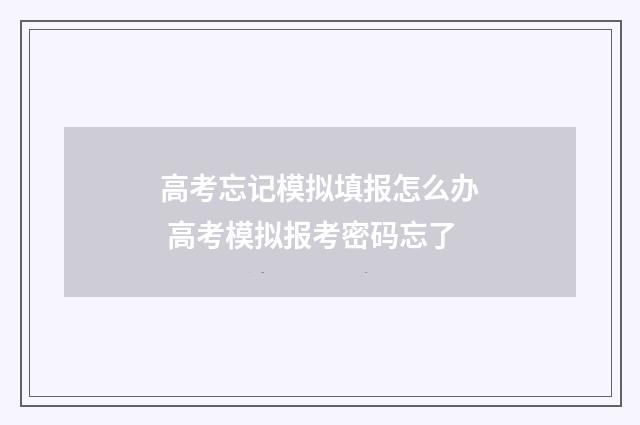高考忘记模拟填报怎么办 高考模拟报考密码忘了