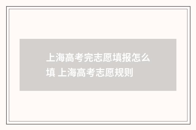 上海高考完志愿填报怎么填 上海高考志愿规则