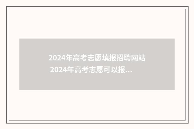 2024年高考志愿填报招聘网站 2024年高考志愿可以报几个志愿