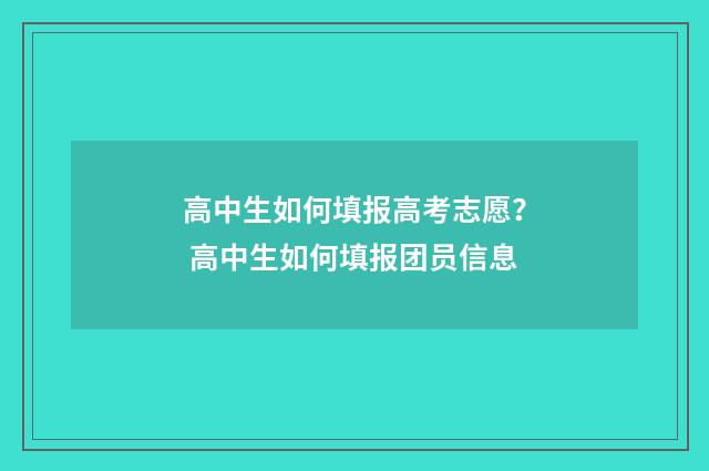 高中生如何填报高考志愿？ 高中生如何填报团员信息