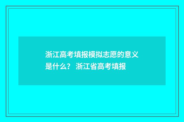 浙江高考填报模拟志愿的意义是什么？ 浙江省高考填报
