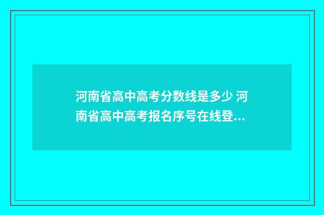 河南省高中高考分数线是多少 河南省高中高考报名序号在线登录