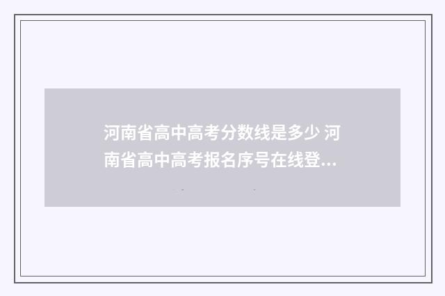 河南省高中高考分数线是多少 河南省高中高考报名序号在线登录