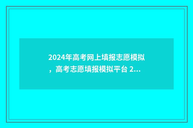 2024年高考网上填报志愿模拟,高考志愿填报模拟平台 2024年高考网上报名