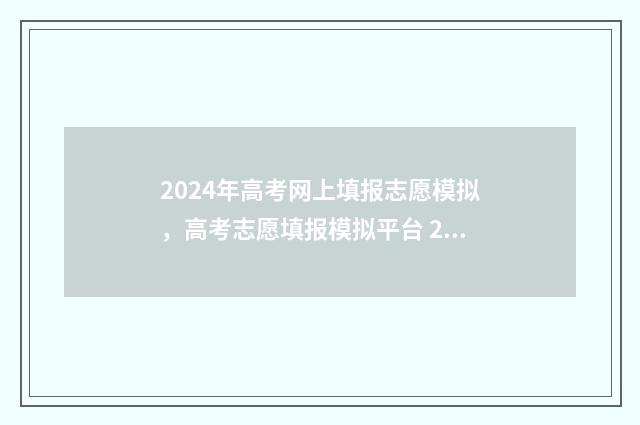 2024年高考网上填报志愿模拟，高考志愿填报模拟平台 2024年高考网上报名
