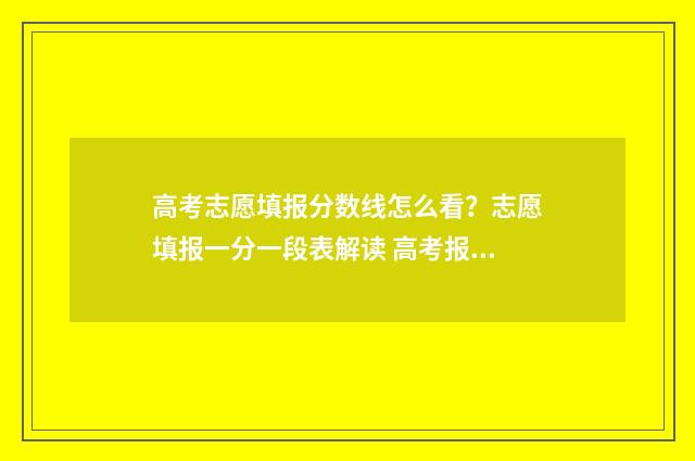 高考志愿填报分数线怎么看?志愿填报一分一段表解读 高考报志愿技巧与方法